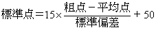 標準点の算出式→標準点＝15×（標準偏差÷（粗点－平均点））＋50