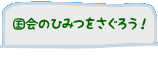 国会のひみつをさぐろう！