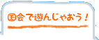 国会で遊んじゃおう！