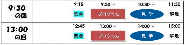 タイムスケジュール 9時30分と13時の1日2回実施しており、それぞれ15分前の集合をお願いしております。また、体験プログラムと見学はそれぞれ1時間を要します。